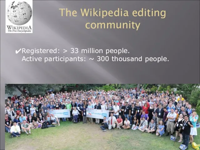 The Wikipedia editing community Registered: > 33 million people. Active participants: ~ 300 thousand people.