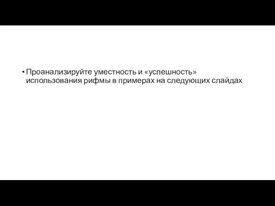 Проанализируйте уместность и «успешность» использования рифмы в примерах на следующих слайдах