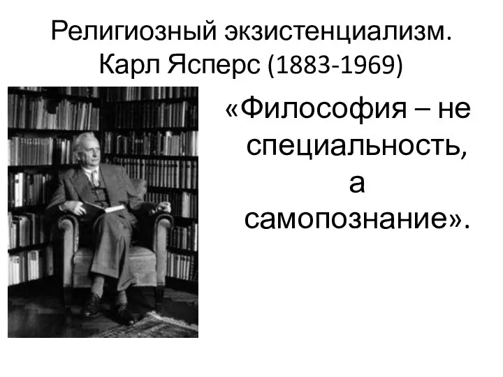 Религиозный экзистенциализм. Карл Ясперс (1883-1969) «Философия – не специальность, а самопознание».