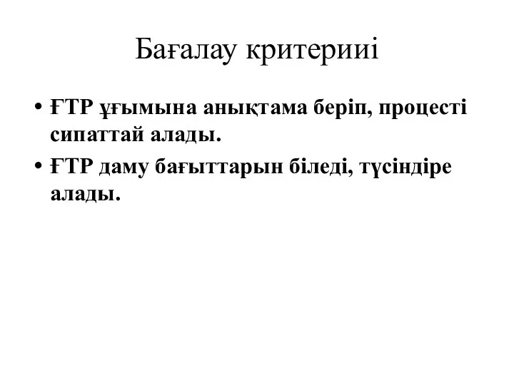 Бағалау критерииі ҒТР ұғымына анықтама беріп, процесті сипаттай алады. ҒТР даму бағыттарын біледі, түсіндіре алады.