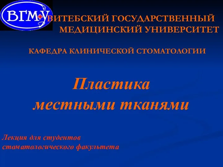 ВИТЕБСКИЙ ГОСУДАРСТВЕННЫЙ МЕДИЦИНСКИЙ УНИВЕРСИТЕТ КАФЕДРА КЛИНИЧЕСКОЙ СТОМАТОЛОГИИ Пластика местными тканями Лекция для студентов стоматологического факультета