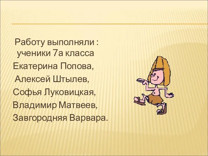 Работу выполняли : ученики 7а класса Екатерина Попова, Алексей Штылев, Софья Луковицкая, Владимир Матвеев, Завгородняя Варвара.