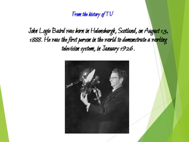 John Logie Baird was born in Helensburgh, Scotland, on August 13, 1888. He