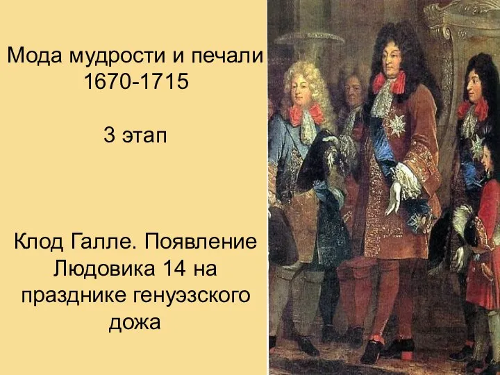 Мода мудрости и печали 1670-1715 3 этап Клод Галле. Появление Людовика 14 на празднике генуэзского дожа