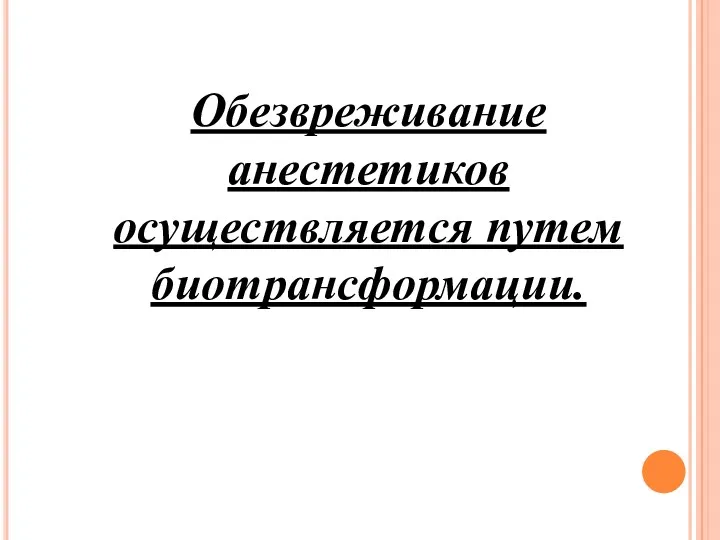 Обезвреживание анестетиков осуществляется путем биотрансформации.