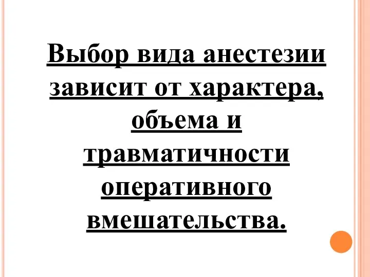 Выбор вида анестезии зависит от характера, объема и травматичности оперативного вмешательства.