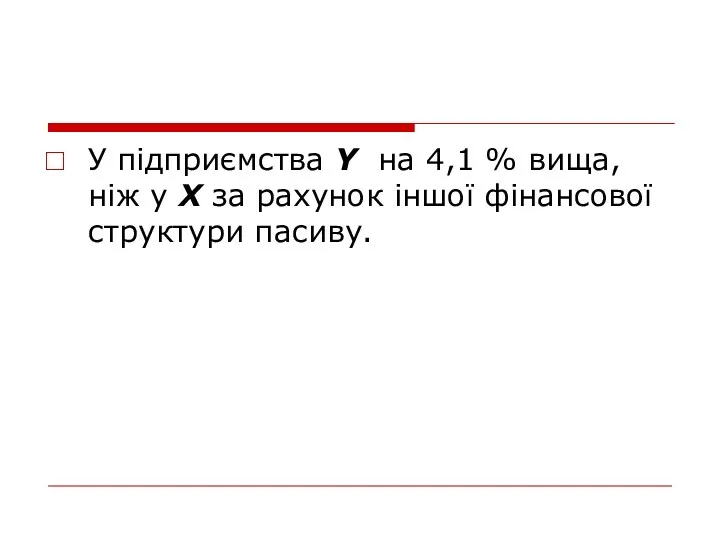 У підприємства Y на 4,1 % вища, ніж у Х за рахунок іншої фінансової структури пасиву.