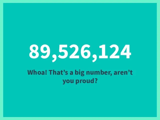 89,526,124 Whoa! That’s a big number, aren’t you proud?