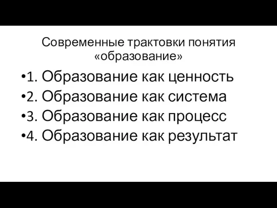 Современные трактовки понятия «образование» 1. Образование как ценность 2. Образование как система 3.