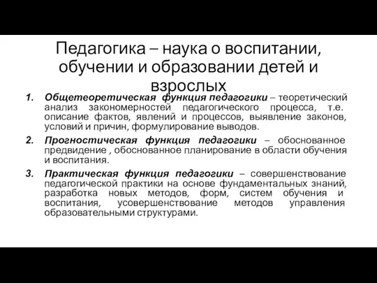 Педагогика – наука о воспитании, обучении и образовании детей и взрослых Общетеоретическая функция