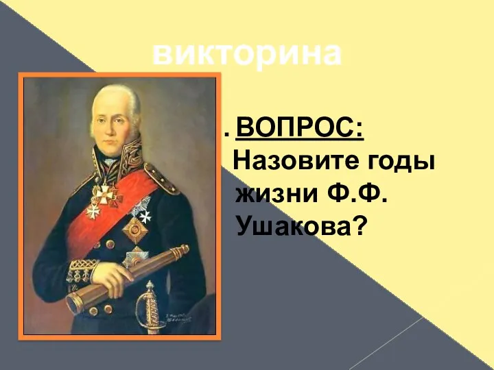 викторина ВОПРОС: Назовите годы жизни Ф.Ф.Ушакова?