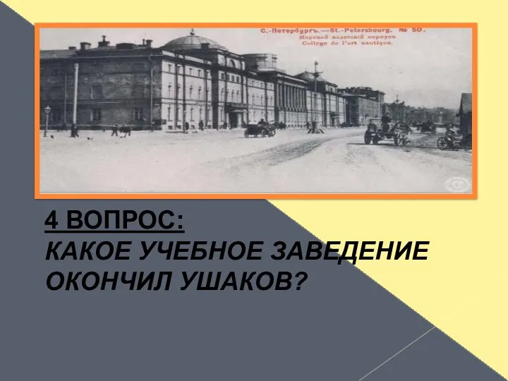 4 ВОПРОС: КАКОЕ УЧЕБНОЕ ЗАВЕДЕНИЕ ОКОНЧИЛ УШАКОВ?