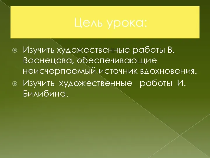 Цель урока: Изучить художественные работы В.Васнецова, обеспечивающие неисчерпаемый источник вдохновения. Изучить художественные работы И. Билибина.