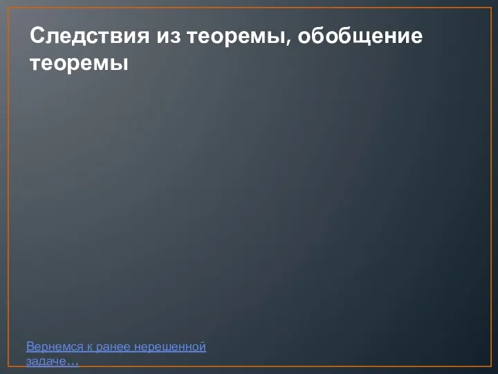 Следствия из теоремы, обобщение теоремы Вернемся к ранее нерешенной задаче…