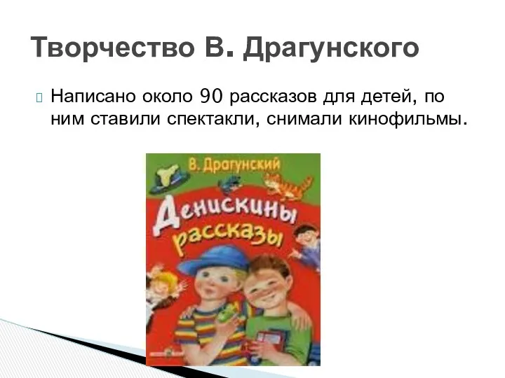 Написано около 90 рассказов для детей, по ним ставили спектакли, снимали кинофильмы. Творчество В. Драгунского