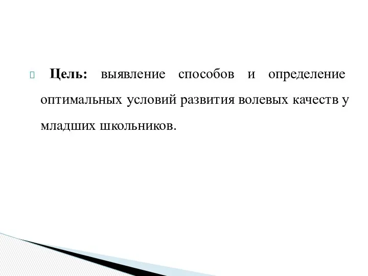 Цель: выявление способов и определение оптимальных условий развития волевых качеств у младших школьников.