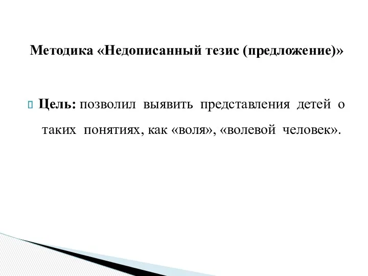 Методика «Недописанный тезис (предложение)» Цель: позволил выявить представления детей о таких понятиях, как «воля», «волевой человек».