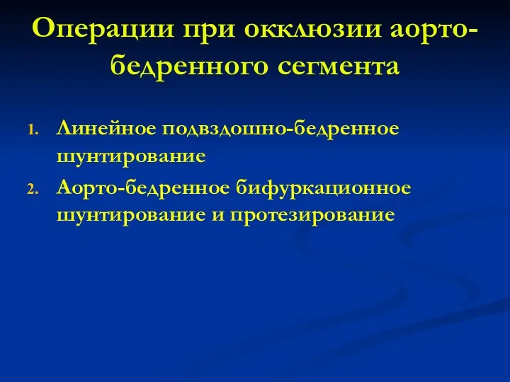 Операции при окклюзии аорто-бедренного сегмента Линейное подвздошно-бедренное шунтирование Аорто-бедренное бифуркационное шунтирование и протезирование