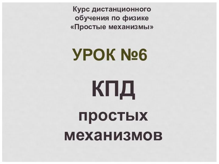 КПД простых механизмов Курс дистанционного обучения по физике «Простые механизмы» УРОК №6