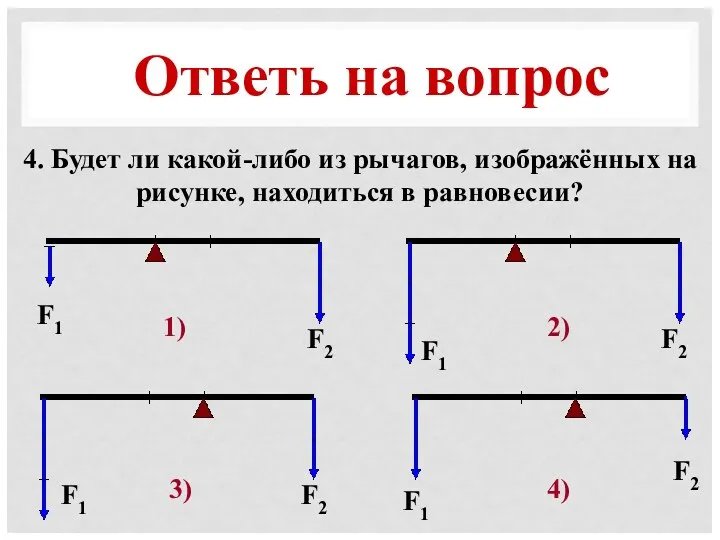 Ответь на вопрос 4. Будет ли какой-либо из рычагов, изображённых