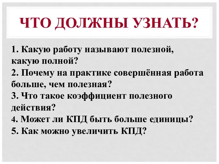 ЧТО ДОЛЖНЫ УЗНАТЬ? 1. Какую работу называют полезной, какую полной?