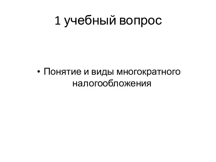 1 учебный вопрос Понятие и виды многократного налогообложения