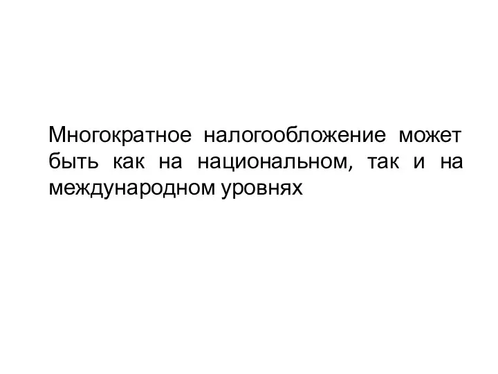 Многократное налогообложение может быть как на национальном, так и на международном уровнях