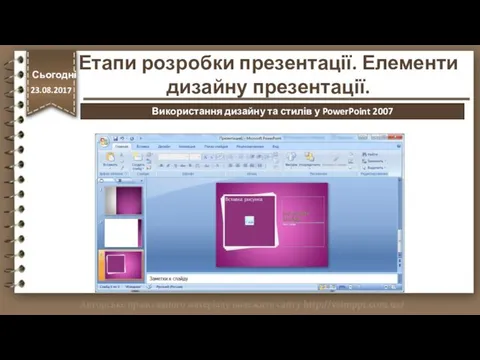 http://vsimppt.com.ua/ Етапи розробки презентації. Елементи дизайну презентації. Сьогодні 23.08.2017 Використання дизайну та стилів у PowerPoint 2007