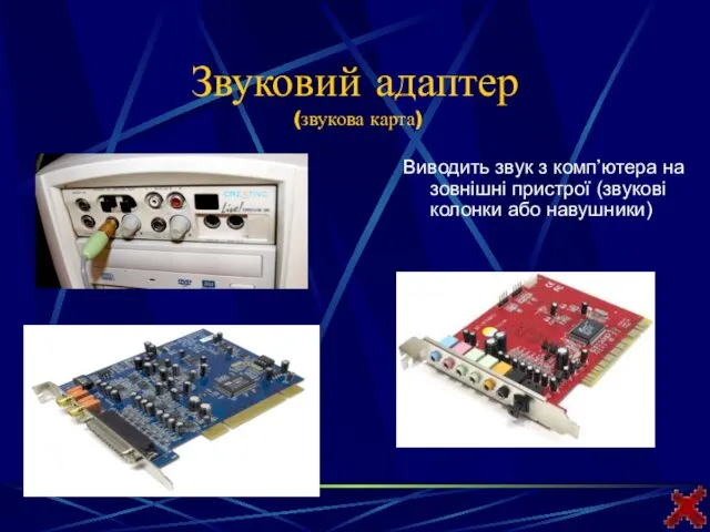 Звуковий адаптер (звукова карта) Виводить звук з комп’ютера на зовнішні пристрої (звукові колонки або навушники)