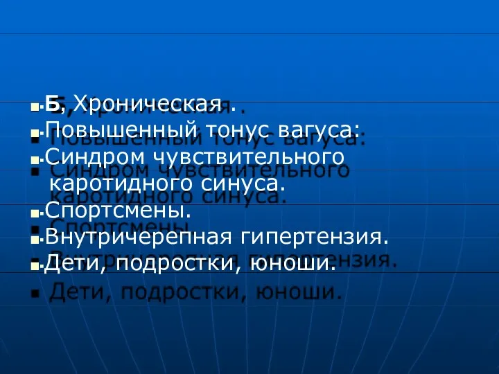 ■▪Б, Хроническая . ■▪Повышенный тонус вагуса: ■▪Синдром чувствительного каротидного синуса. ■▪Спортсмены. ■▪Внутричерепная гипертензия. ■▪Дети, подростки, юноши.