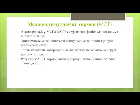 Меланостимулдеуші гормон (МСГ) Адамдарда α,β,ү-МСГ,а-МСГ тек ұрық гипофизінде,гипоталамус ісігінде болады;