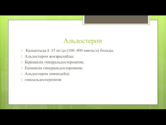 Альдостерон Қалыптыда 4–15 нг/дл (100–400 пмоль/л) болады. Альдостерон жоғарылайды: Біріншілік гиперальдостеронизм; Екіншілік гиперальдостеронизм; Альдостерон төмендейді: гипоальдостеронизм