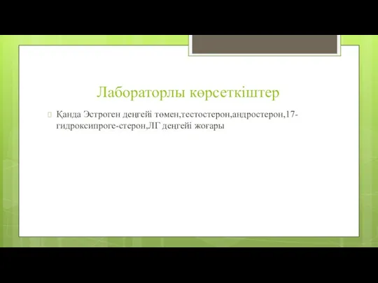 Лабораторлы көрсеткіштер Қанда Эстроген деңгейі төмен,тестостерон,андростерон,17-гидроксипроге-стерон,ЛГ деңгейі жоғары