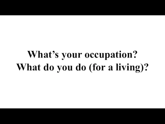 What’s your occupation? What do you do (for a living)?
