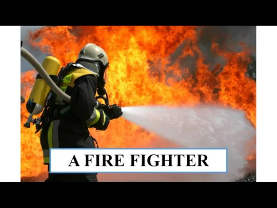 A FIRE FIGHTER