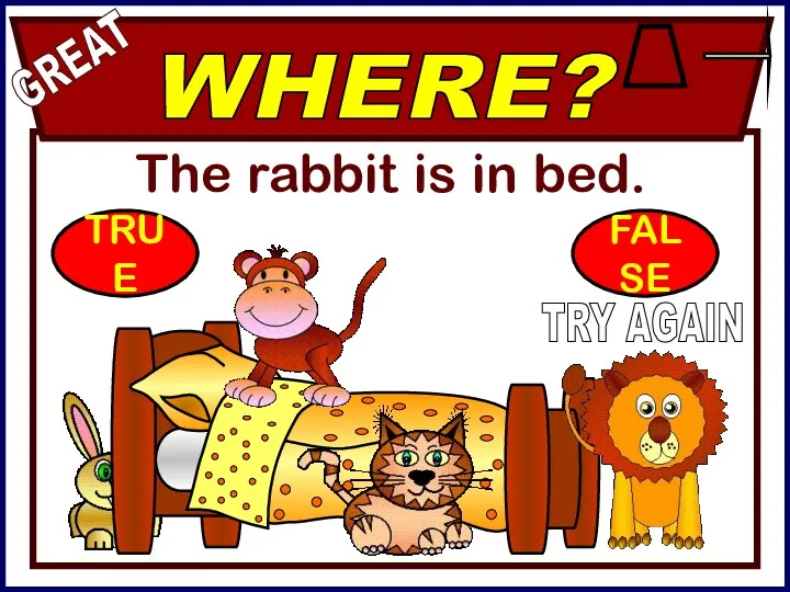 The rabbit is in bed. WHERE? GREAT TRY AGAIN TRUE FALSE