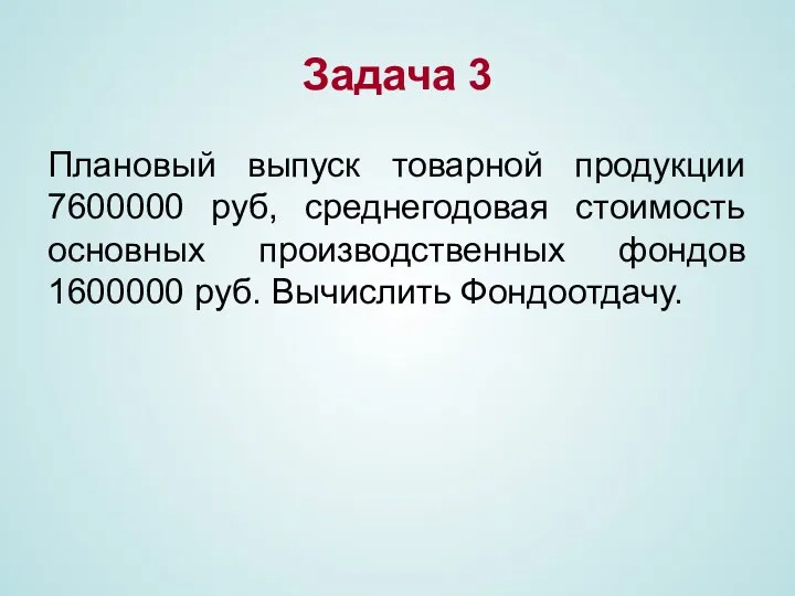 Задача 3 Плановый выпуск товарной продукции 7600000 руб, среднегодовая стоимость