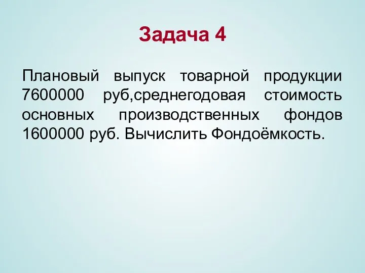 Задача 4 Плановый выпуск товарной продукции 7600000 руб,среднегодовая стоимость основных производственных фондов 1600000 руб. Вычислить Фондоёмкость.