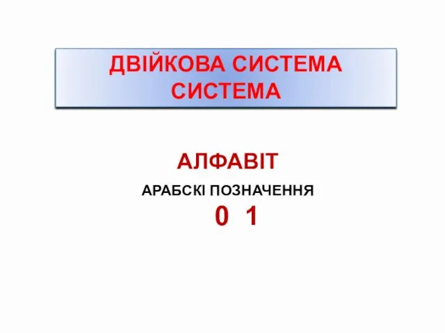 ДВІЙКОВА СИСТЕМА СИСТЕМА АЛФАВІТ АРАБСКІ ПОЗНАЧЕННЯ 0 1