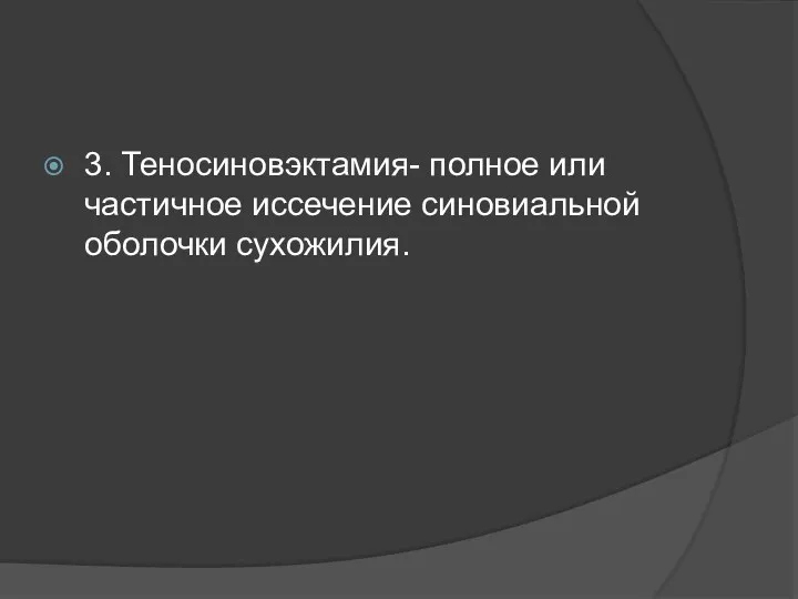 3. Теносиновэктамия- полное или частичное иссечение синовиальной оболочки сухожилия.