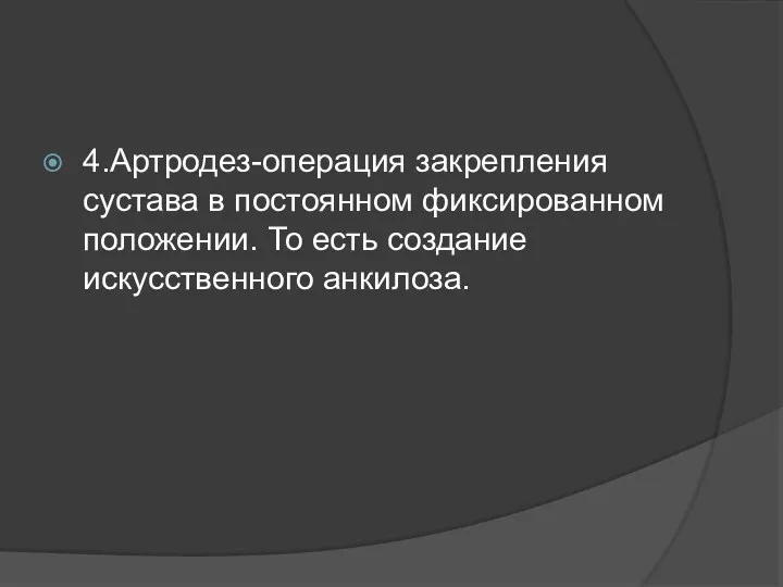 4.Артродез-операция закрепления сустава в постоянном фиксированном положении. То есть создание искусственного анкилоза.