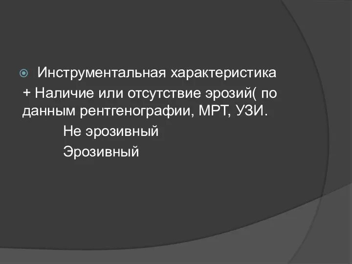 Инструментальная характеристика + Наличие или отсутствие эрозий( по данным рентгенографии, МРТ, УЗИ. Не эрозивный Эрозивный