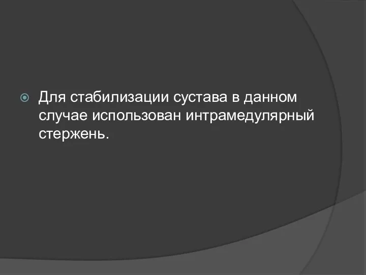 Для стабилизации сустава в данном случае использован интрамедулярный стержень.