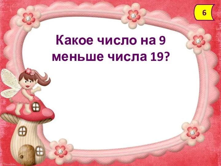 Какое число на 9 меньше числа 19? 6