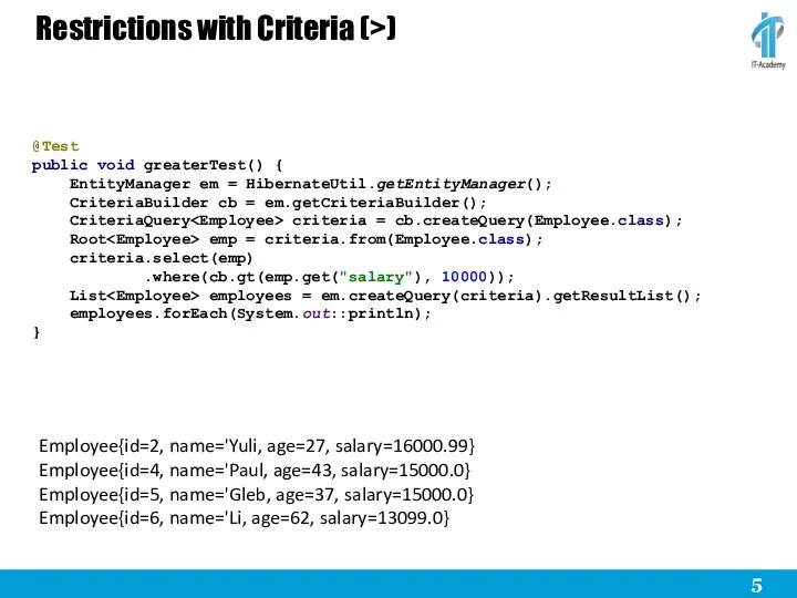 Restrictions with Criteria (>) @Test public void greaterTest() { EntityManager