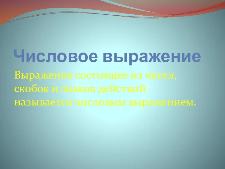 Числовое выражение Выражение состоящее из чисел, скобок и знаков действий называется числовым выражением.