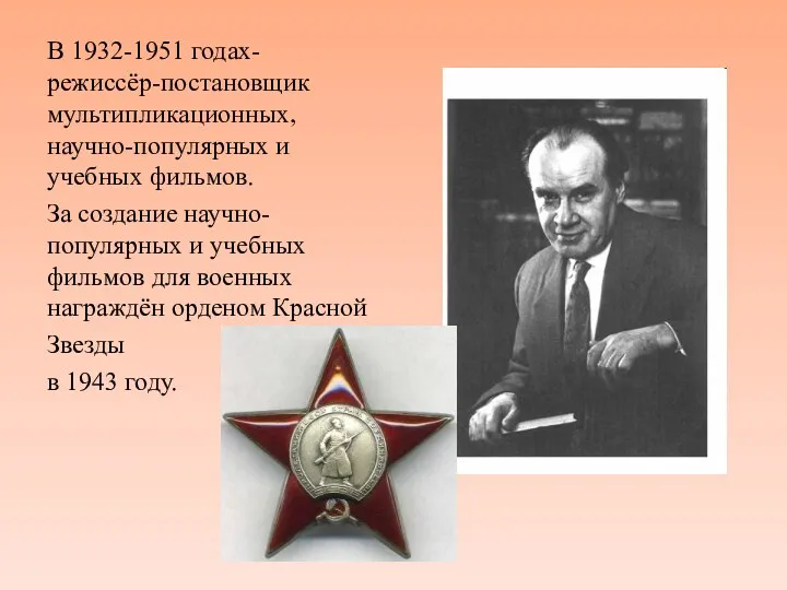 В 1932-1951 годах-режиссёр-постановщик мультипликационных, научно-популярных и учебных фильмов. За создание