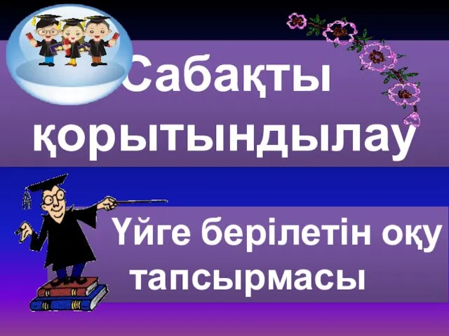 Сабақты қорытындылау Үйге берілетін оқу тапсырмасы