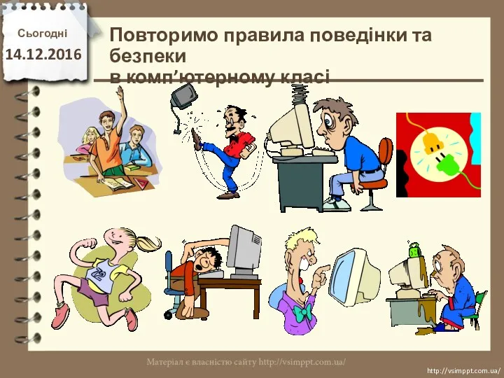 Повторимо правила поведінки та безпеки в комп’ютерному класі Сьогодні 14.12.2016 http://vsimppt.com.ua/ http://vsimppt.com.ua/