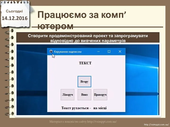 Працюємо за комп’ютером Сьогодні 14.12.2016 http://vsimppt.com.ua/ http://vsimppt.com.ua/ Створити продемонстрований проект та запрограмувати відповідно до вивчених параметрів